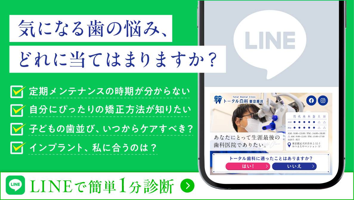 気になる歯の悩み、どれに当てはまりますか？ 定期メンテナンスの時期がわからない 自分にぴったりの矯正方法が知りたい 子どもの歯並び、いつからケアすべき？ インプラント、自分に合うのは？ 今すぐチェック LINEで簡単1分診断